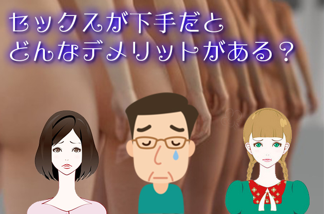 セックスが下手だとどういうデメリットがあるの?浮気されたり女性にモテなかったり?